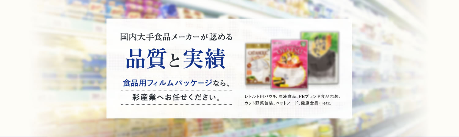 国内大手メーカーが認める品質と実績。食品用フィルムパッケージなら、彩産業へお任せください。